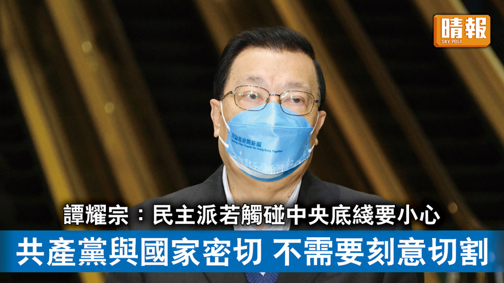 愛國者治港｜譚耀宗：民主派若觸碰中央底綫要小心 共產黨與國家密切 不需要刻意切割