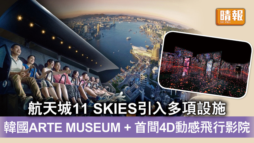 好去處｜航天城11 SKIES引入多項設施 韓國ARTE MUSEUM + 首間4D動感飛行影院