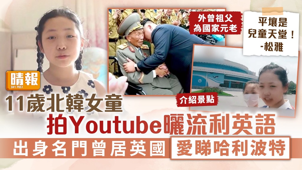 北韓生活 ︳11歲北韓女童拍Youtube曬流利英語 出身名門曾居英國愛睇哈利波特