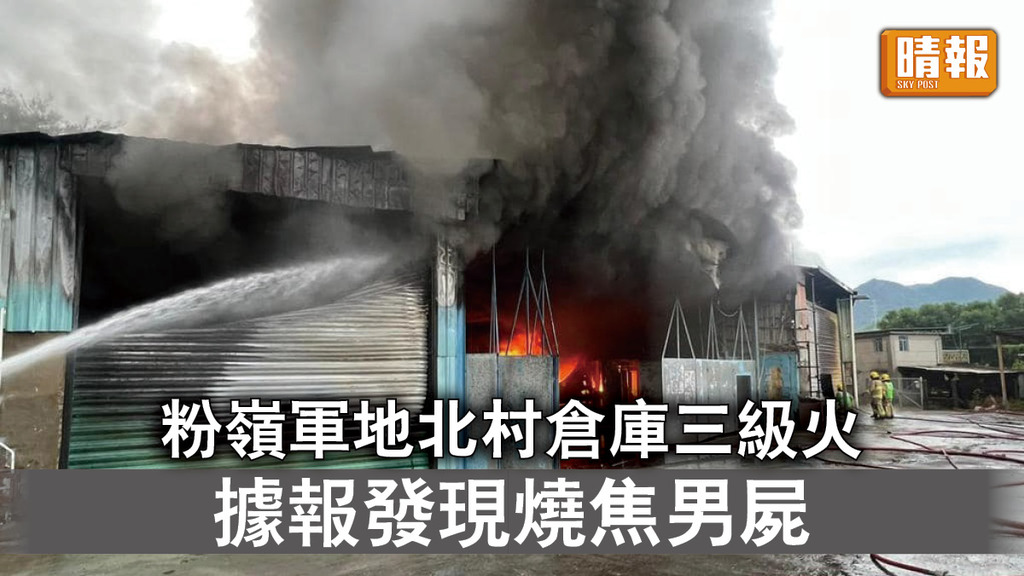 三級火警｜粉嶺軍地北村倉庫三級火警 據報消防發現一具燒焦男屍