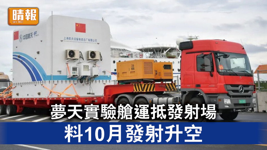 中國太空站｜夢天實驗艙運抵發射場 料10月發射升空