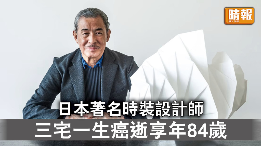 時裝大師｜日本著名時裝設計師 三宅一生癌逝享年84歲