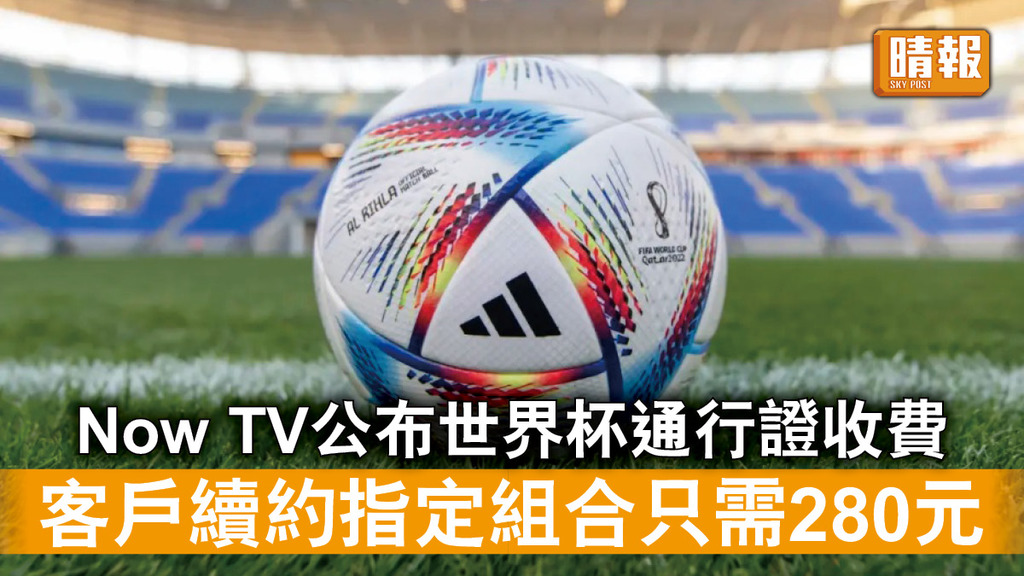 世界杯｜Now TV公布世界杯通行證收費 客戶續約指定組合只需280元加購
