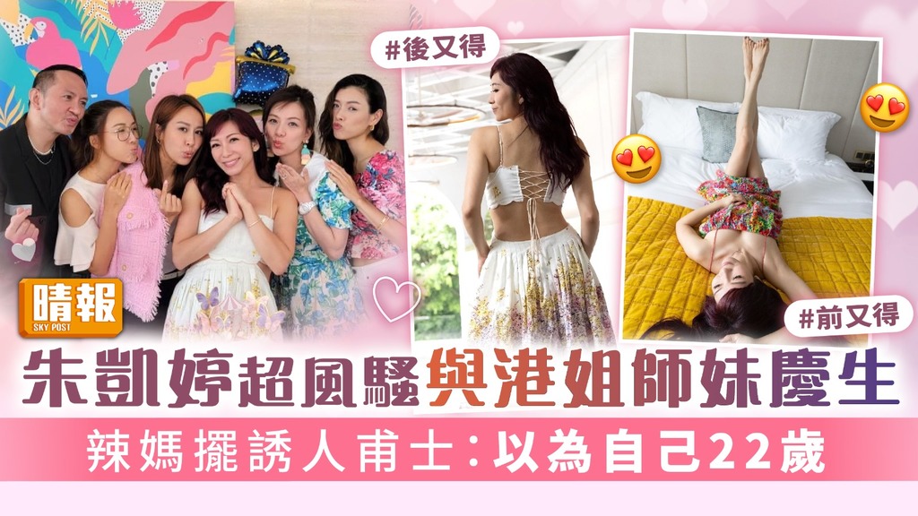 香港小姐│朱凱婷超風騷與港姐師妹慶生 辣媽擺誘人甫士：以為自己22歲