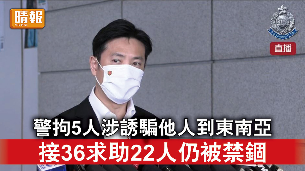 跨境騙案｜警拘5人涉誘騙他人到東南亞 接36求助22人仍被禁錮 
