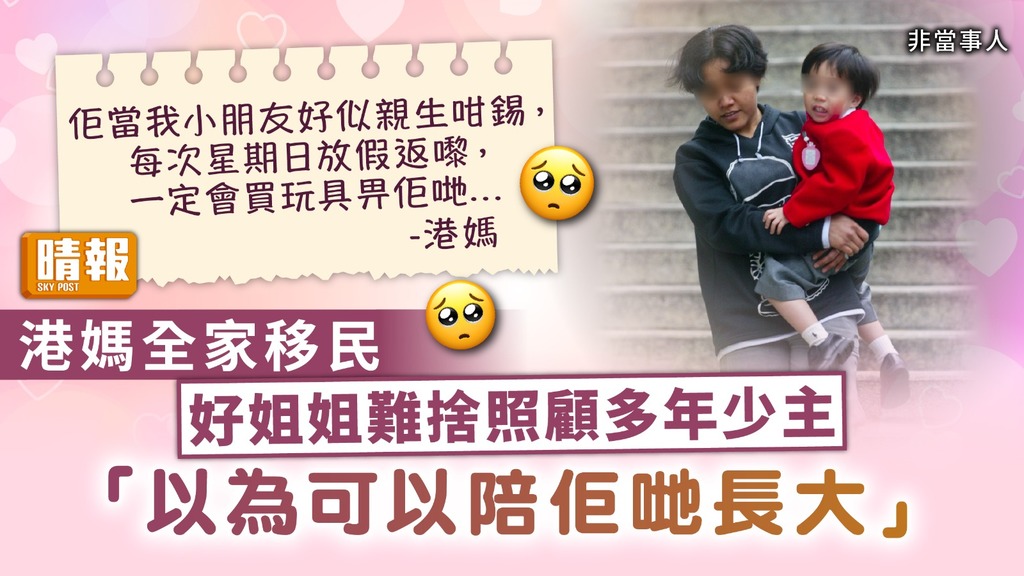 親如家人 ︳港媽全家移民 好姐姐難捨照顧多年少主：以為可以陪佢哋長大