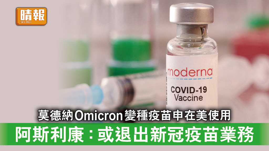 新冠疫苗｜莫德納Omicron變種疫苗申在美使用 阿斯利康稱或退出新冠疫苗業務