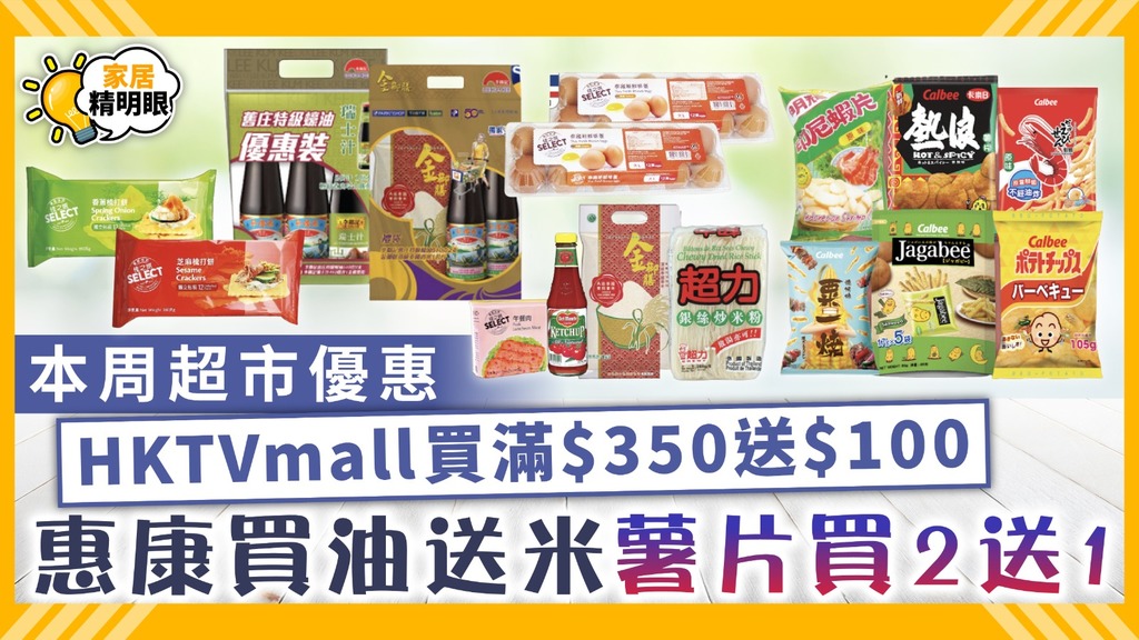 家居精明眼︳本周超市優惠 HKTVmall買滿$350送$100 惠康買油送米薯片買2送1