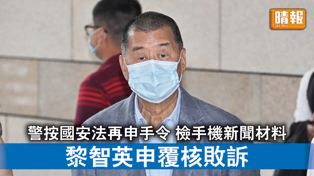 香港國安法｜警按國安法申手令 檢手機新聞材料 黎智英申覆核敗訴