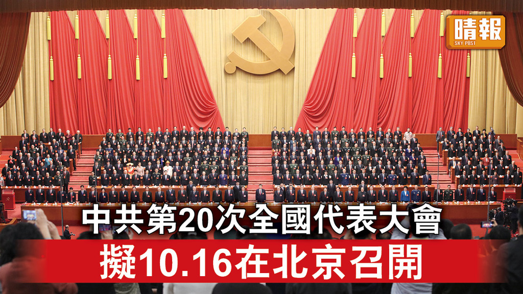 中共二十大｜中共第20次全國代表大會 擬10.16在北京召開