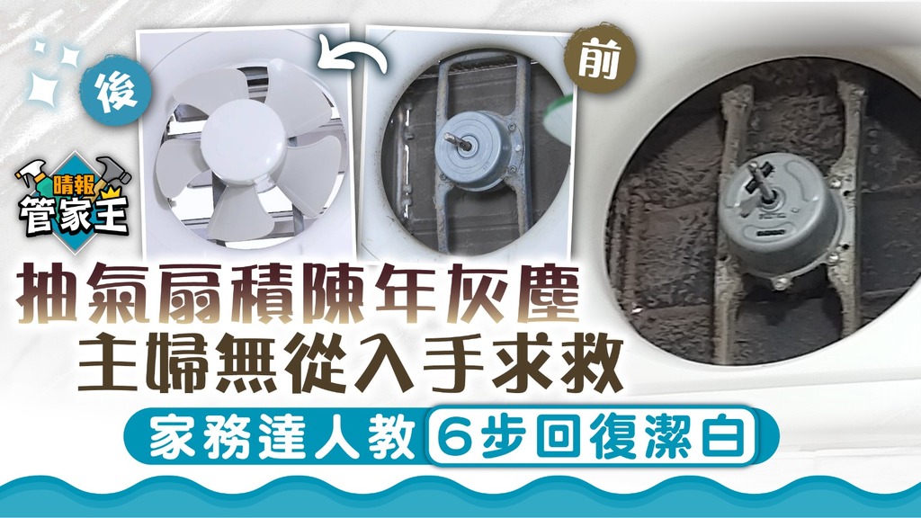 管家王 ︳抽氣扇積陳年灰塵主婦無從入手求救 家務達人教6步回復潔白