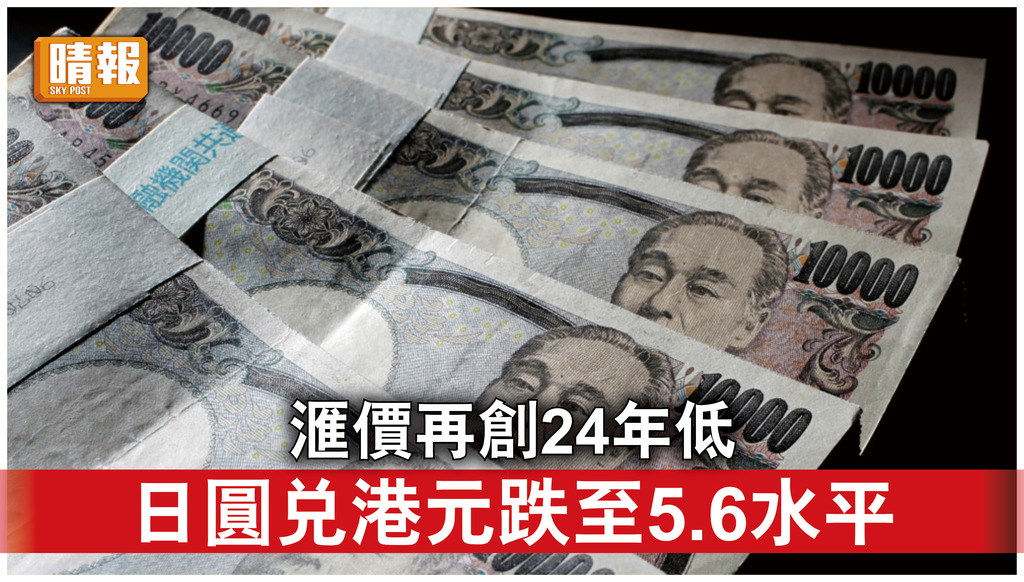 日圓貶值｜日圓滙價再創24年新低 兌港元跌至5.6水平