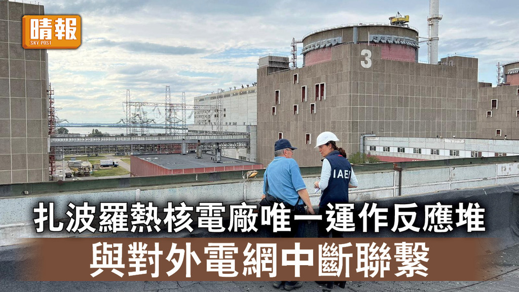 烏克蘭危機｜扎波羅熱核電廠唯一運作反應堆 與對外電網中斷聯繫