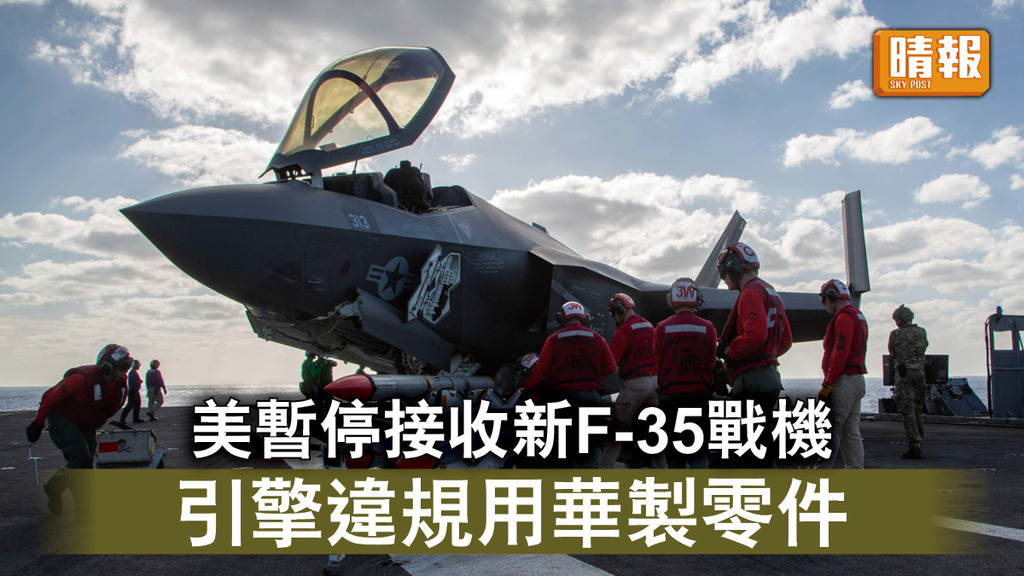 中美角力｜美暫停接收新F-35戰機 引擎違規用華製零件