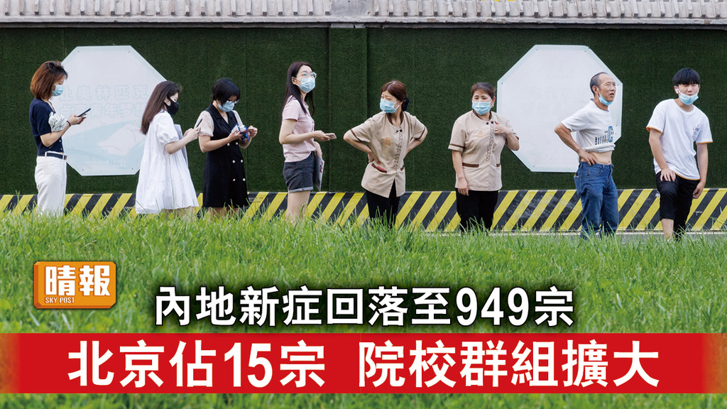 新冠肺炎︳內地新症回落至949宗  北京佔15宗 院校群組擴大