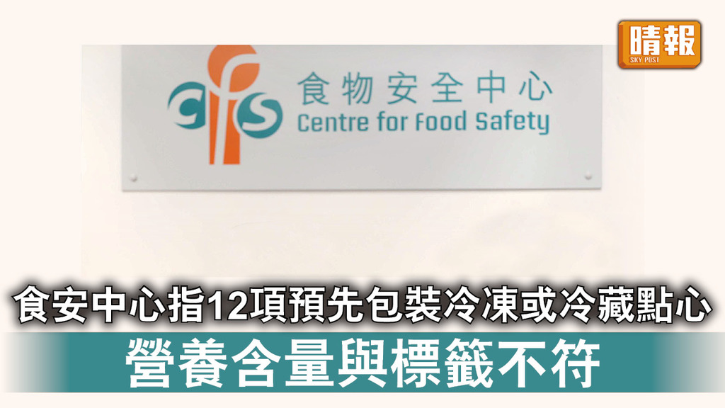 食物安全｜食安中心指12項預先包裝冷凍或冷藏點心 營養含量與標籤不符
