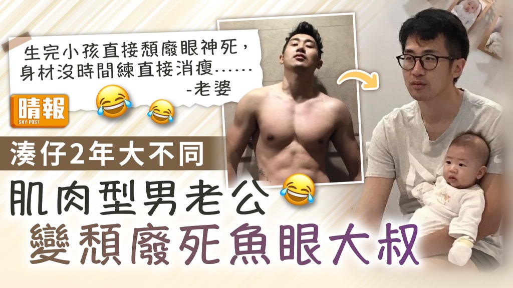 爸媽唔易做 ︳人妻分享丈夫湊仔2年大不同 肌肉型男變頹廢死魚眼大叔
