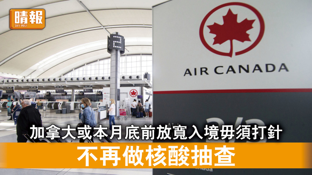 新冠肺炎｜ 加拿大或本月底前放寛入境毋須打針 不再做核酸抽查