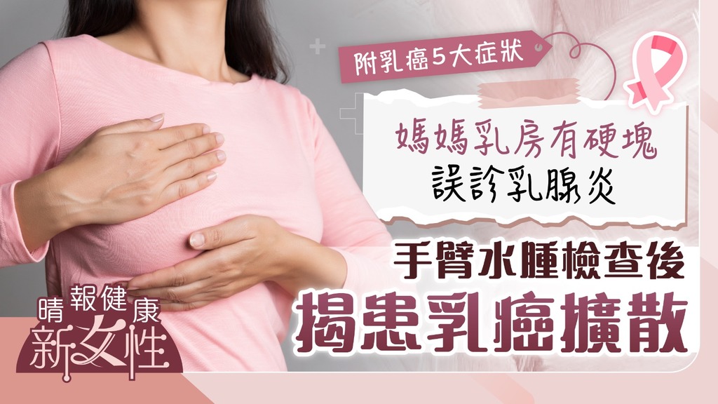 健康新女性︳媽媽乳房有硬塊誤診乳腺炎 手臂水腫檢查後揭患乳癌擴散