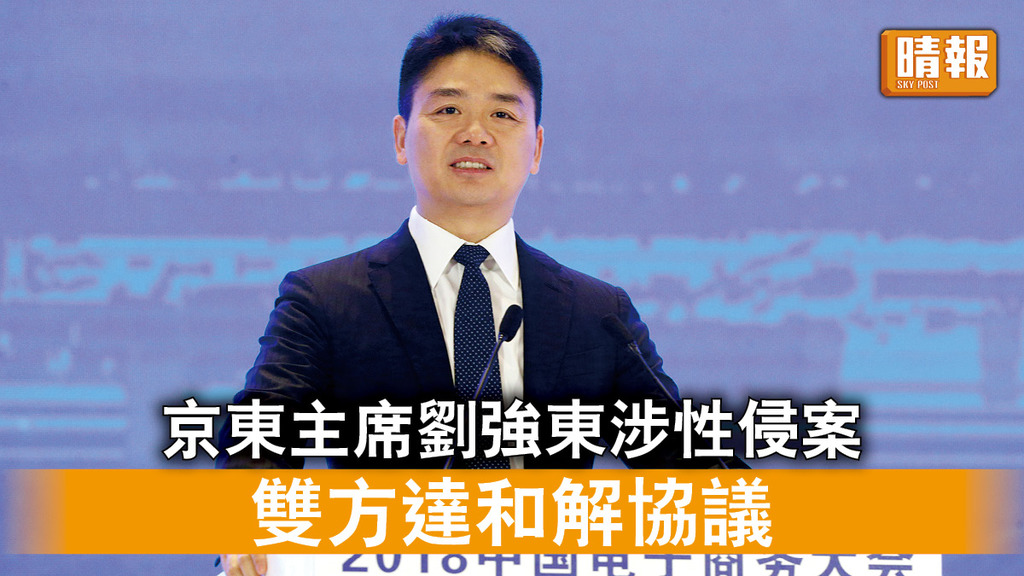 性侵案和解｜京東主席劉強東涉性侵案 雙方達和解協議
