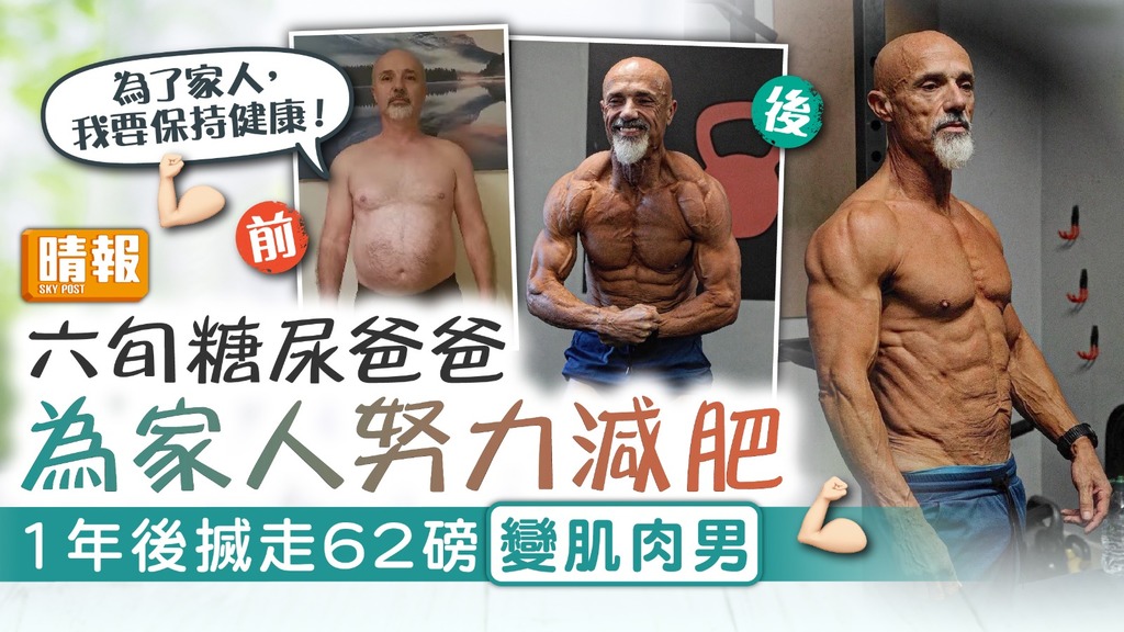 勵志減肥 ︳六旬糖尿爸爸為家人努力減肥 1年後搣走62磅變肌肉男