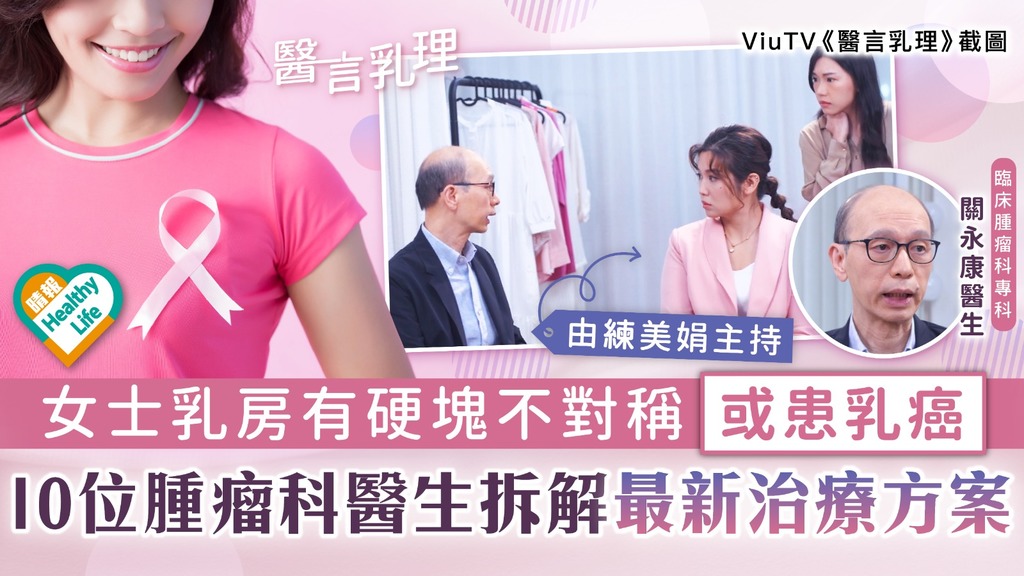 醫言乳理｜女士乳房有硬塊不對稱或患乳癌 10位腫瘤科醫生拆解最新治療方案