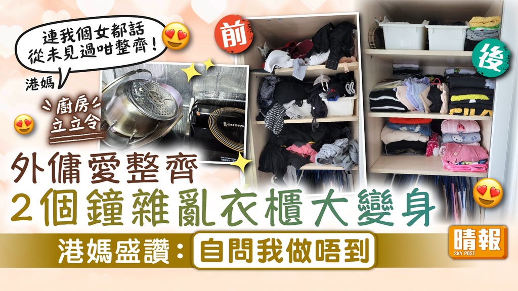 超級姐姐 ︳外傭愛整齊2個鐘令雜亂衣櫃大變身 港媽盛讚：自問我做唔到