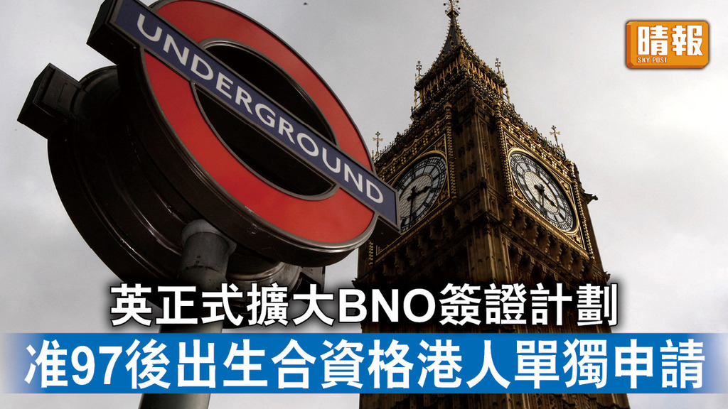 移民英國｜英正式擴大BNO簽證計劃 准97後出生合資格港人單獨申請