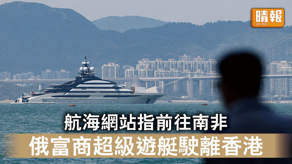 超級遊艇｜航海網站指前往南非 俄富商超級遊艇駛離香港