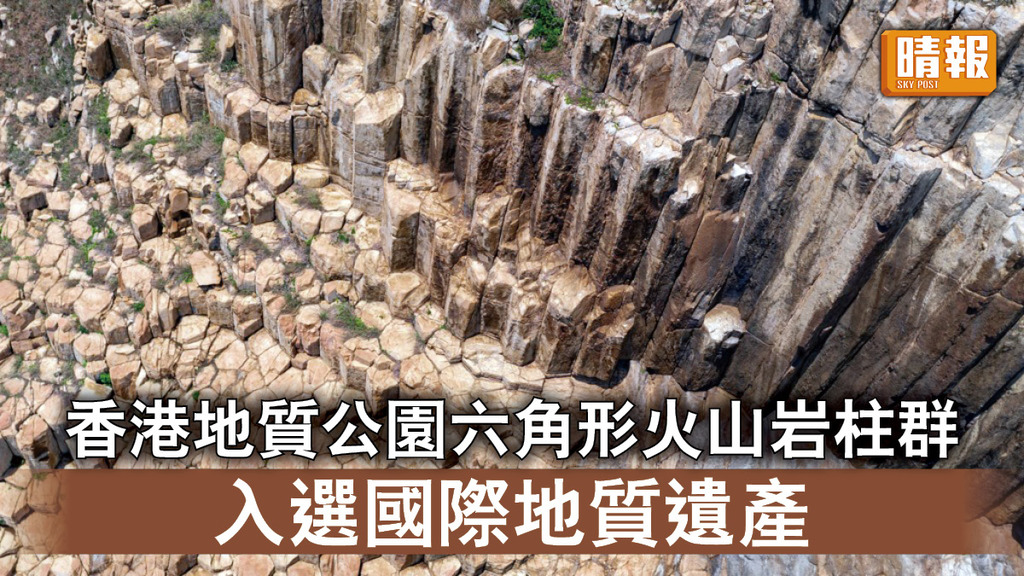 自然生態｜香港地質公園六角形火山岩柱群 入選國際地質遺產