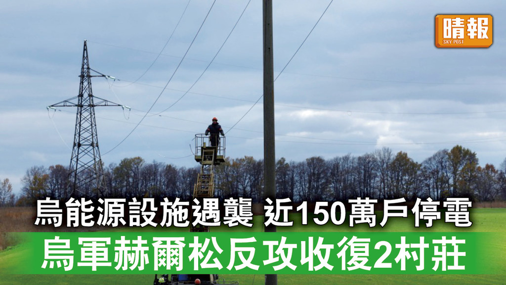 烏克蘭危機｜烏克蘭能源設施遭襲近150萬戶停電 烏軍赫爾松反攻收復2村莊