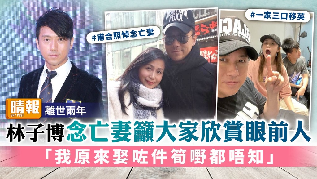 離世兩年︳林子博念亡妻籲大家欣賞眼前人 「我原來娶咗件筍嘢都唔知」