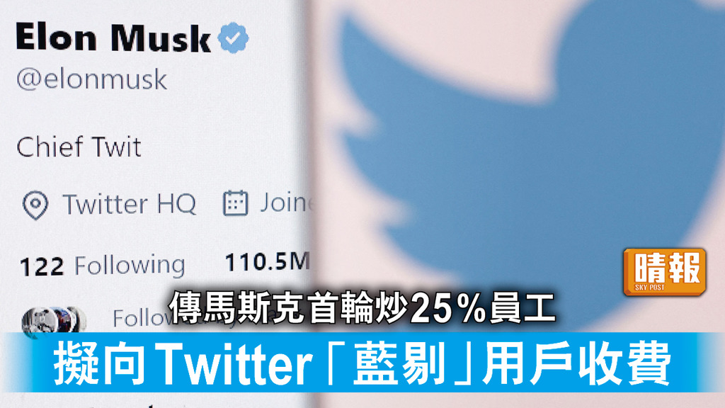 併購Twitter｜傳馬斯克首輪炒25%員工 擬向Twitter「藍剔」用戶收費