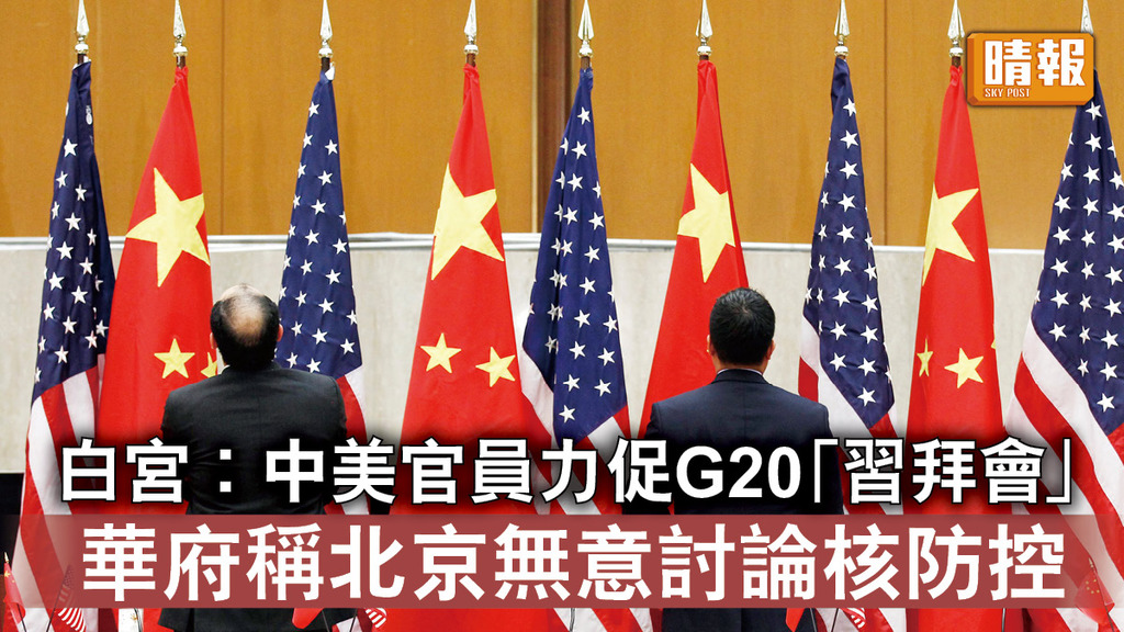 中美角力｜白宮︰中美官員力促G20「習拜會」 華府稱北京無意討論核防控