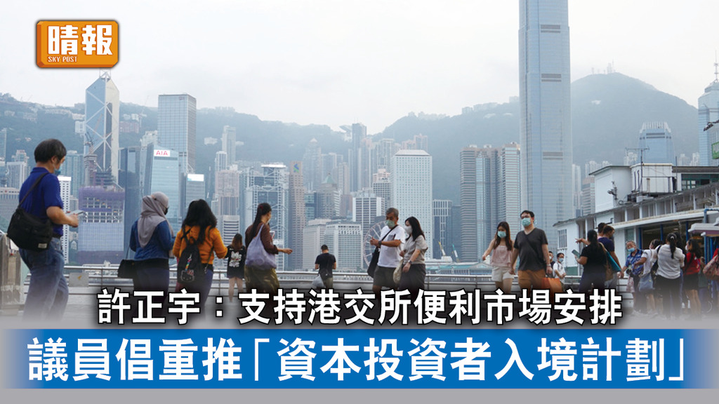 香港經濟｜許正宇：支持港交所便利市場安排 議員倡重推「資本投資者入境計劃」 