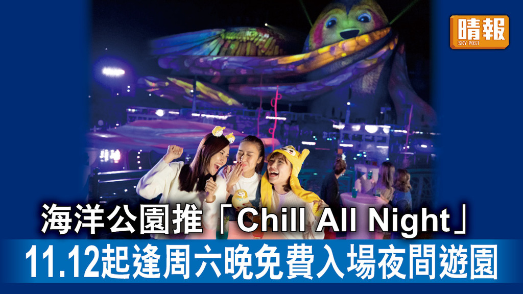 好去處｜海洋公園推「Chill All Night」11.12起逢周六晚免費入場夜間遊園