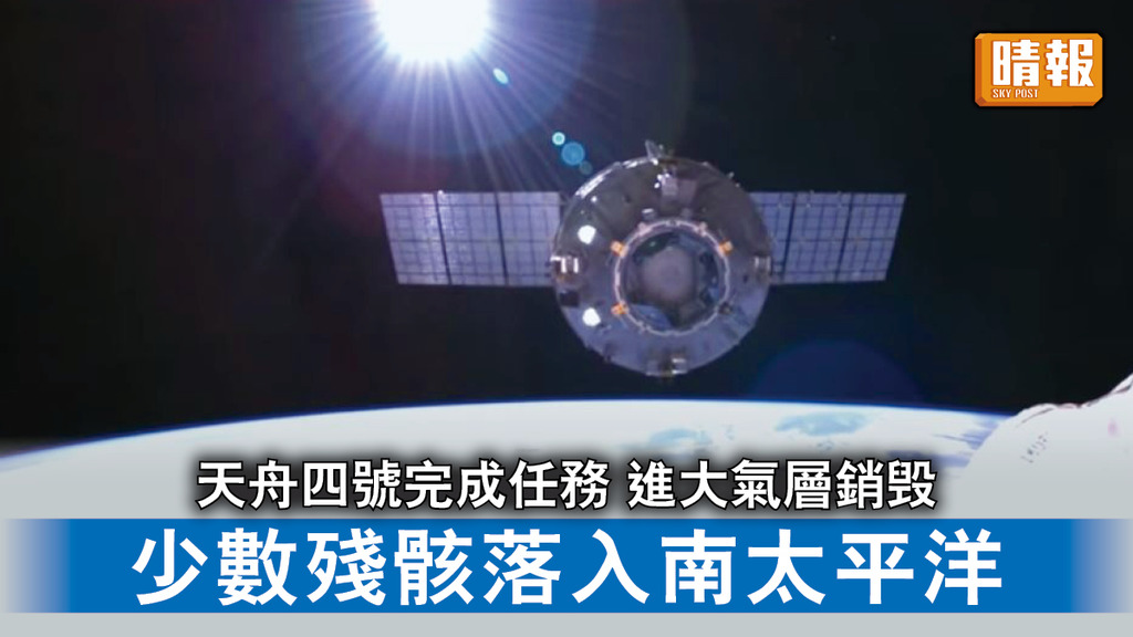 太空探索｜天舟四號貨運飛船完成任務 進入大氣層銷毁 少數殘骸落入南太平洋