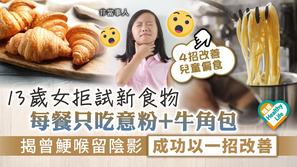兒童偏食︳ 13歲女拒試新食物 每餐只吃意粉+牛角包 揭曾鯁喉留陰影成功以一招改善
