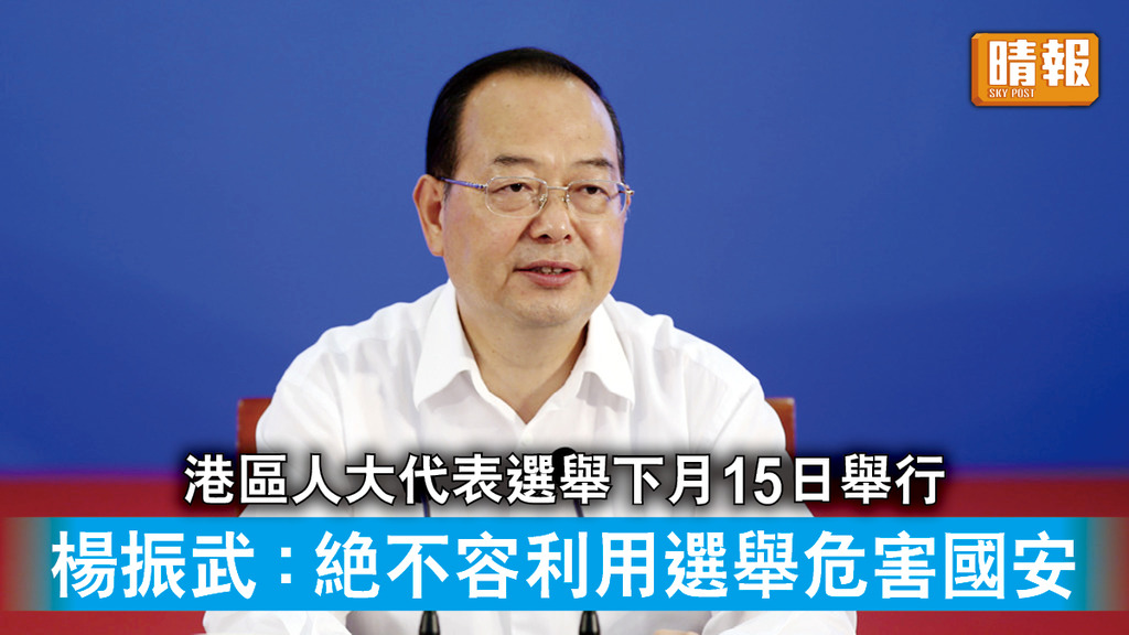 港區人大｜港區人大代表選舉下月15日舉行 楊振武：絕不容利用選舉危害國安
