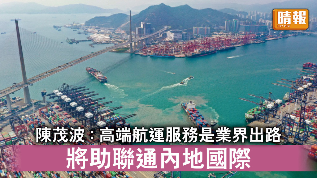 香港經濟｜陳茂波 : 高端航運服務是業界未來出路 將助聯通內地和國際