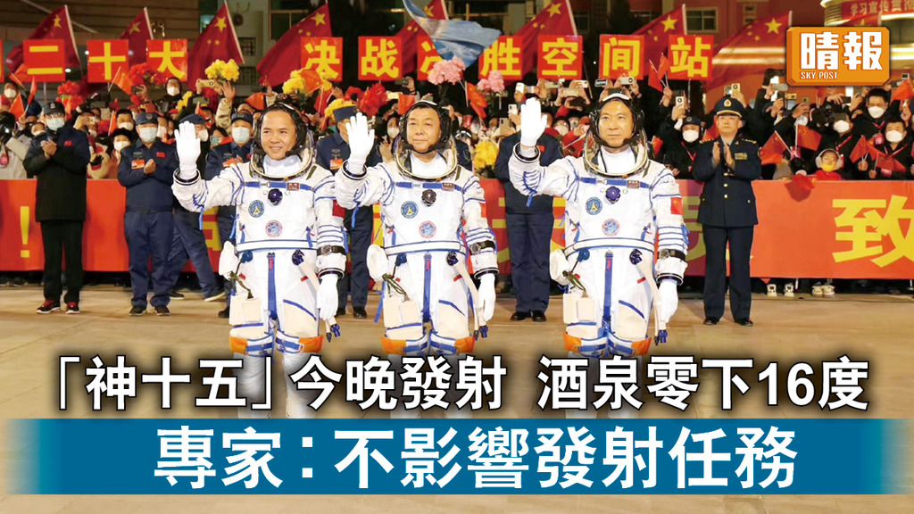 中國太空站｜「神十五」今晚發射 酒泉零下16度 專家︰不影響發射任務