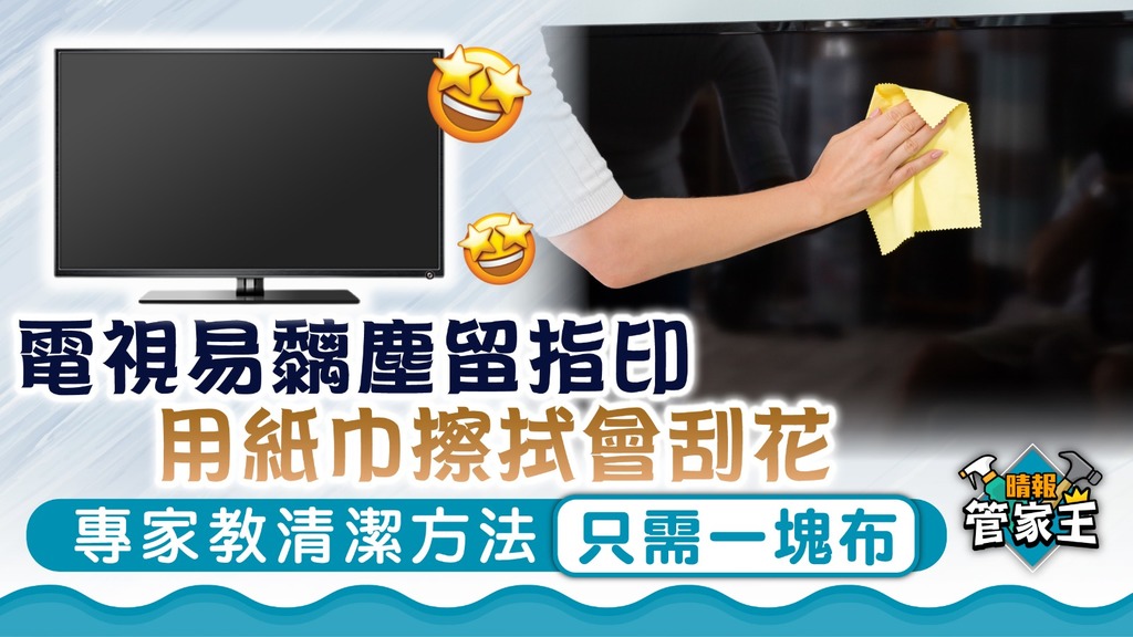 管家王 ︳用紙巾抹電視熒屏會刮花 專家教清潔方法只需一塊布