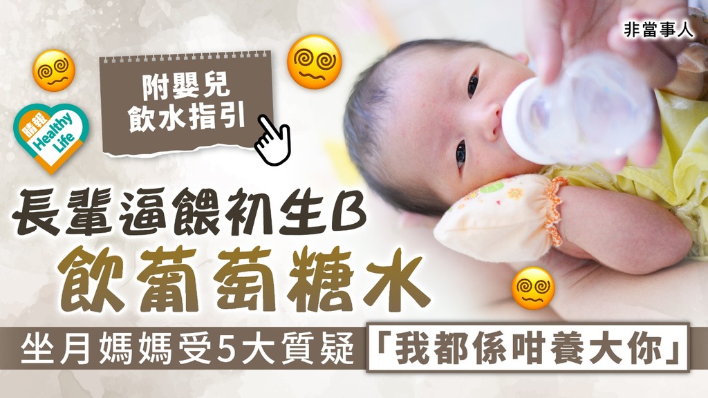育兒衝突︳長輩逼餵初生B飲葡萄糖水 坐月媽媽連受5大質疑反駁無果 「我都係咁養大你」