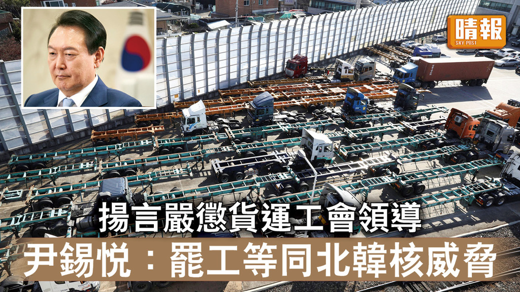 南韓罷工｜揚言嚴懲貨運工會領導    尹錫悅：罷工等同北韓核威脅