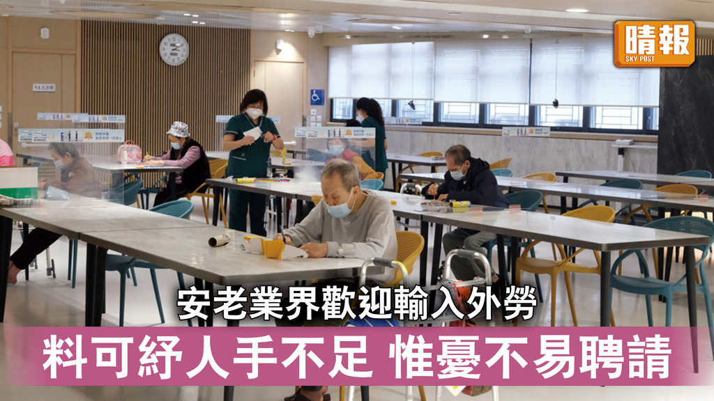 輸入外勞｜安老業界歡迎輸入外勞 料可紓人手不足 惟憂不易聘請