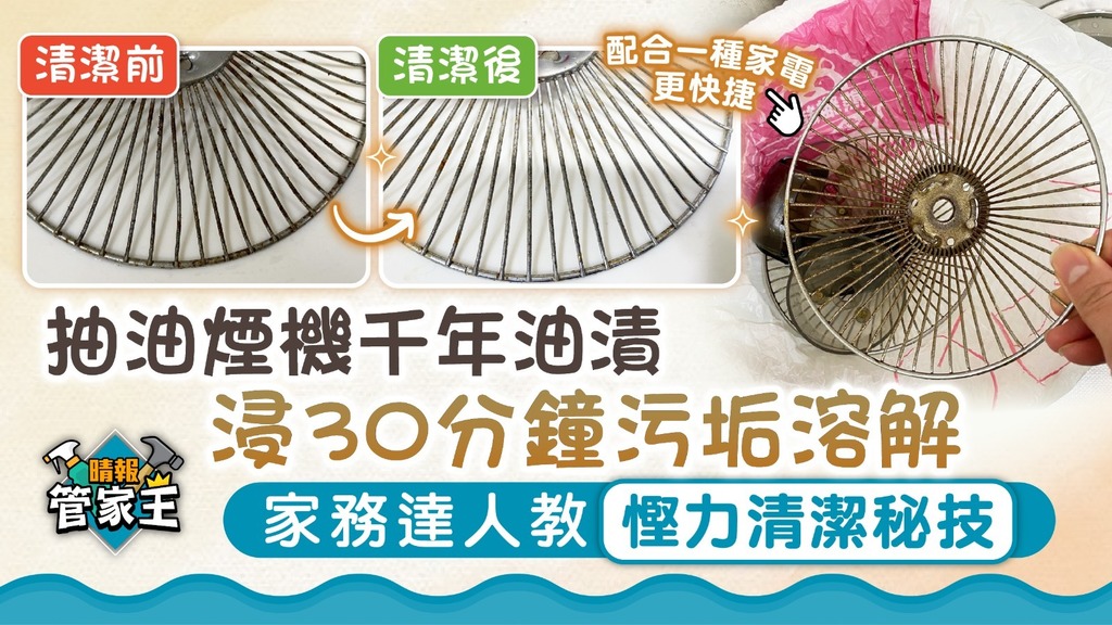 管家王︳ 抽油煙機千年油漬 浸30分鐘污垢溶解 家務達人教慳力清潔秘技