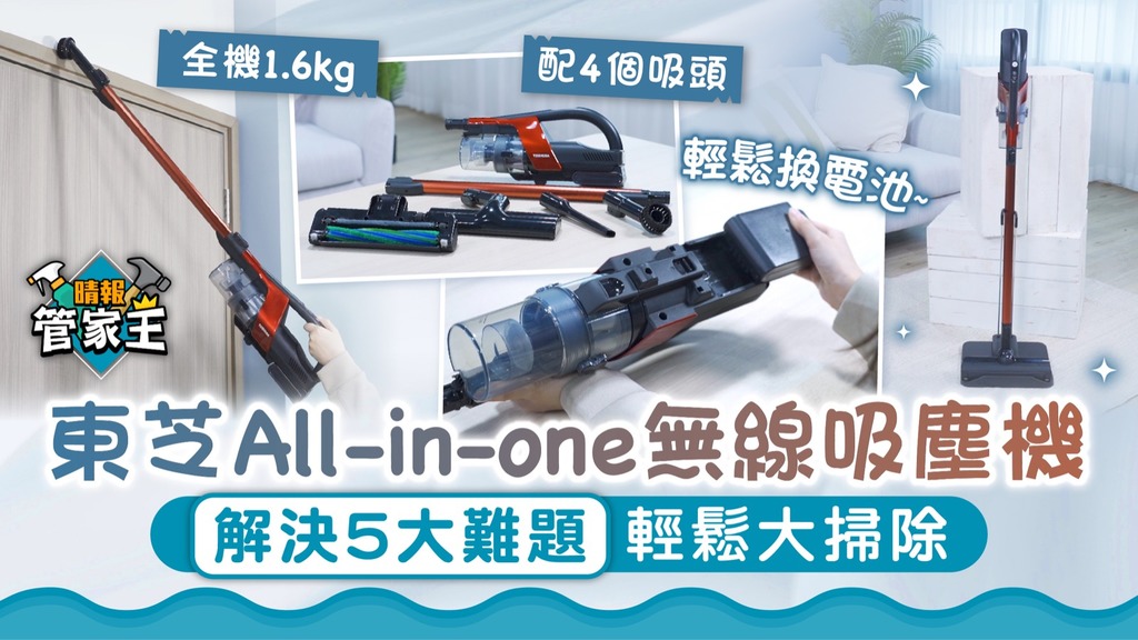 管家王︳體積輕巧壓縮灰塵 東芝All-in-one無線吸塵機 解決5大難題輕鬆大掃除
