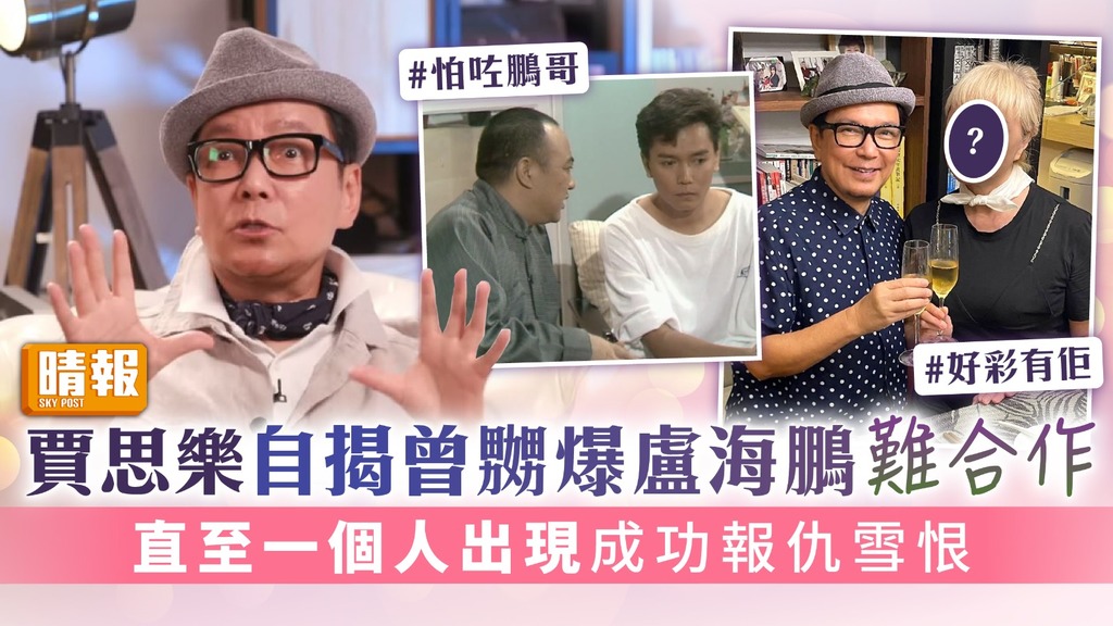 賈思樂自揭曾嬲爆盧海鵬難合作 直至一個人出現成功報仇雪恨
