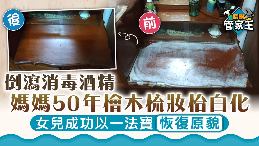 大掃除 ︳倒瀉消毒酒精媽媽50年檜木梳妝枱白化 女兒成功以一法寶恢復原貌