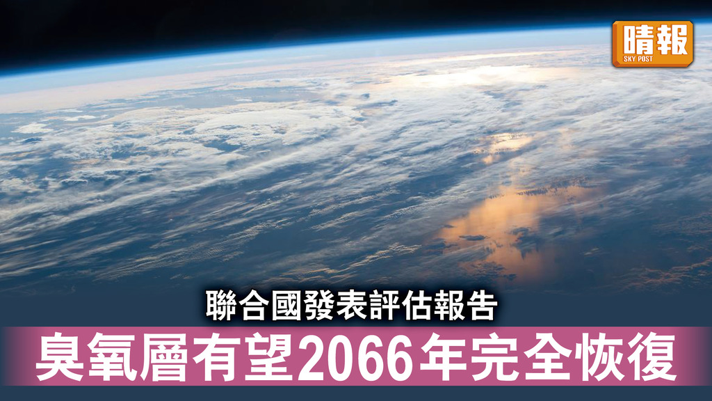 臭氧層｜聯合國發表評估報告 臭氧層有望2066年完全恢復